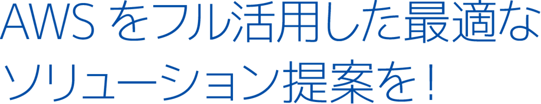 AWSをフル活用した最適なソリューション提案を！